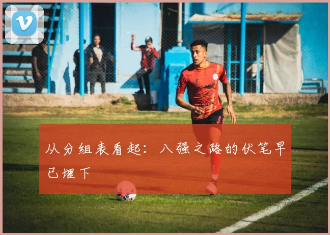 从分组表看起：八强之路的伏笔早已埋下