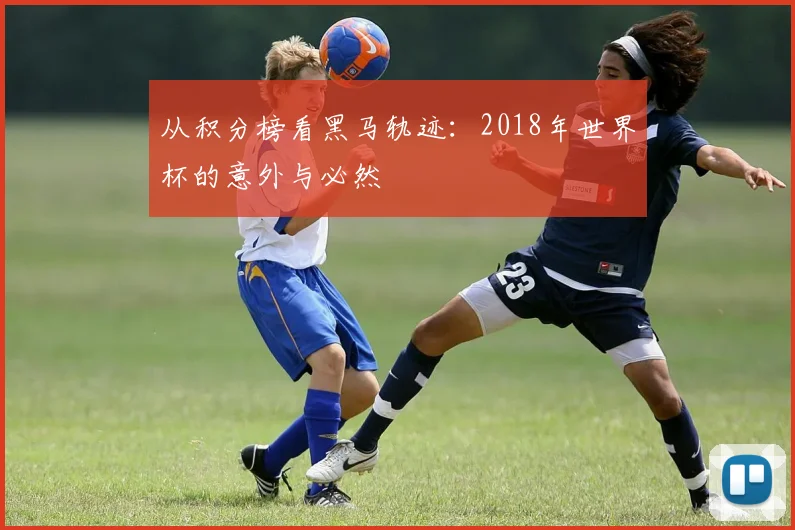 从积分榜看黑马轨迹：2018年世界杯的意外与必然