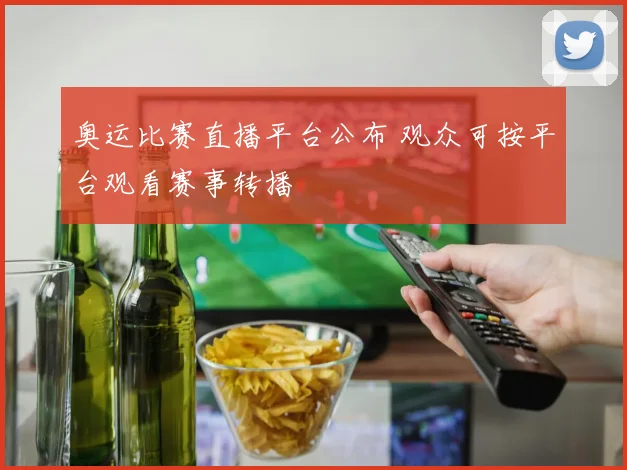 奥运比赛直播平台公布 观众可按平台观看赛事转播