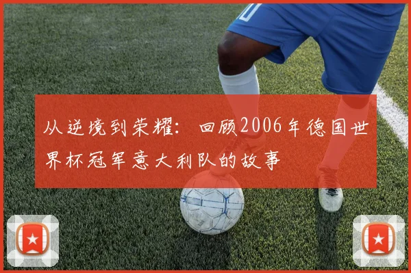 从逆境到荣耀：回顾2006年德国世界杯冠军意大利队的故事